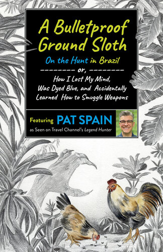 A Bulletproof Ground Sloth: On the Hunt in Brazil: or, How I Lost My Mind, Was Dyed Blue, and Accidentally Learned How to Smuggle Weapons (PDF/EPUB Version)
