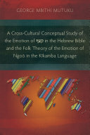A Cross-Cultural Conceptual Study of the Emotion of ??? in the Hebrew Bible and the Folk Theory of the Emotion of Ngo? in the K?kamba Language (PDF/EPUB Version)
