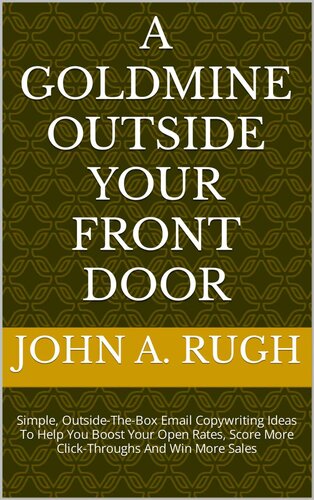 A Goldmine Outside Your Front Door: Simple, Outside-The-Box Email Copywriting Ideas To Help You Boost Your Open Rates, Score More Click-Throughs And Win More Sales (PDF/EPUB Version)
