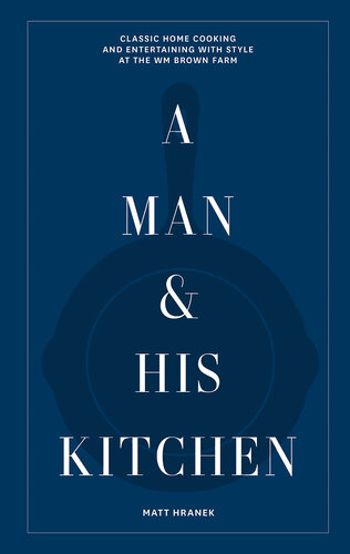 A Man & His Kitchen: Classic Home Cooking and Entertaining with Style at the Wm Brown Farm (PDF/EPUB Version)
