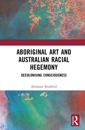 Aboriginal Art and Australian Racial Hegemony: Decolonising Consciousness (PDF/EPUB Version)
