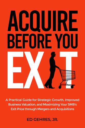 Acquire Before You Exit: A Practical Guide for Strategic Growth, Improved Business Valuation, and Maximizing Your SMB’s Exit Price Through Mergers and Acquisitions (PDF/EPUB Version)