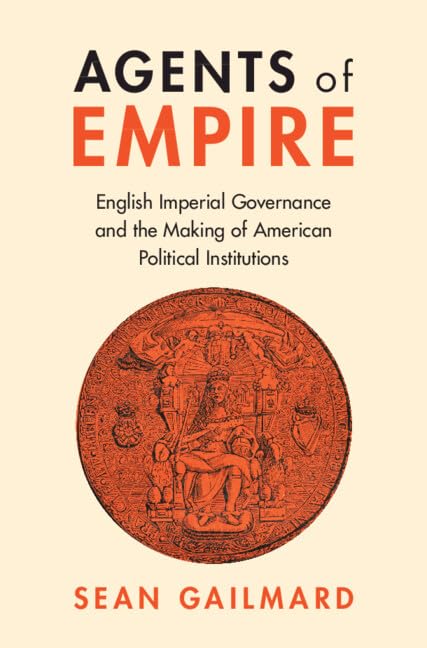 Agents of Empire: English Imperial Governance and the Making of American Political Institutions (PDF/EPUB Version)