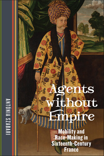 Agents without Empire: Mobility and Race-Making in Sixteenth-Century France (PDF/EPUB Version)