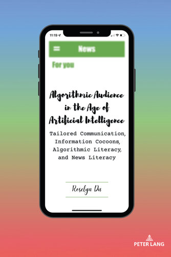 Algorithmic Audience in the Age of Artificial Intelligence: Tailored Communication, Information Cocoons, Algorithmic Literacy, and News Literacy (AEJMC - Peter Lang Scholarsourcing Series) (PDF/EPUB Version)
