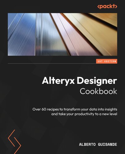 Alteryx Designer Cookbook: Over 60 recipes to transform your data into insights and take your productivity to a new level (PDF/EPUB Version)
