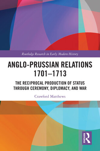 Anglo-Prussian Relations 1701–1713: The Reciprocal Production of Status through Ceremony, Diplomacy, and War (PDF/EPUB Version)