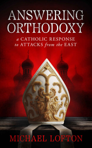 Answering Orthodoxy: A Catholic Response to Attacks from the East (PDF/EPUB Version)
