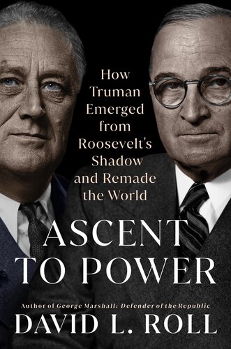Ascent to Power - How Truman Emerged from Roosevelt's Shadow and Remade the World (PDF/EPUB Version)