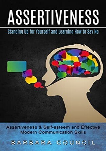 Assertiveness: Standing Up for Yourself and Learning How to Say No (Assertiveness & Self-esteem and Effective Modern Communication Skills) (PDF/EPUB Version)