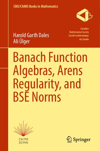 Banach Function Algebras, Arens Regularity, and BSE Norms (CMS/CAIMS Books in Mathematics, 12) (PDF/EPUB Version)