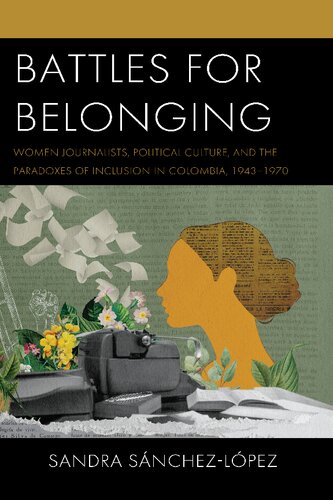 Battles for Belonging: Women Journalists, Political Culture, and the Paradoxes of Inclusion in Colombia, 1943–1970 (PDF/EPUB Version)