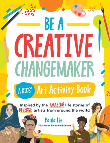 Be a Creative Changemaker A Kids' Art Activity Book: Inspired by the amazing life stories of diverse artists from around the world (PDF/EPUB Version)