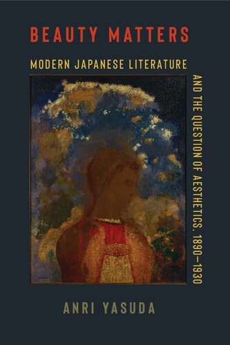 Beauty Matters: Modern Japanese Literature and the Question of Aesthetics, 1890–1930 (Studies of the Weatherhead East Asian Institute, Columbia University) (PDF/EPUB Version)