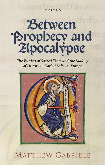 Between Prophecy and Apocalypse: The Burden of Sacred Time and the Making of History in Early Medieval Europe (PDF/EPUB Version)