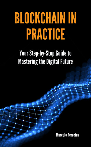 Blockchain in Practice: Your Step-by-Step Guide to Mastering the Digital Future (PDF/EPUB Version)
