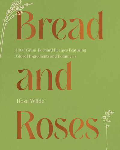 Bread and Roses: 100+ Grain Forward Recipes featuring Global Ingredients and Botanicals (PDF/EPUB Version)
