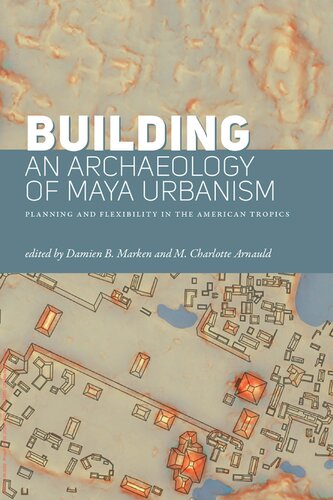 Building an Archaeology of Maya Urbanism: Planning and Flexibility in the American Tropics (PDF/EPUB Version)
