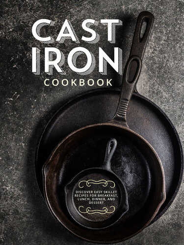 Cast Iron Cookbook: Discover Easy Skillet Recipes for Breakfast, Lunch, Dinner, and Dessert (PDF/EPUB Version)
