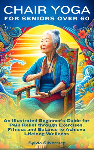Chair Yoga for Seniors Over 60: An Illustrated Beginner’s Guide for Pain Relief through Exercises, Fitness and Balance to Achieve Lifelong Wellness (PDF/EPUB Version)
