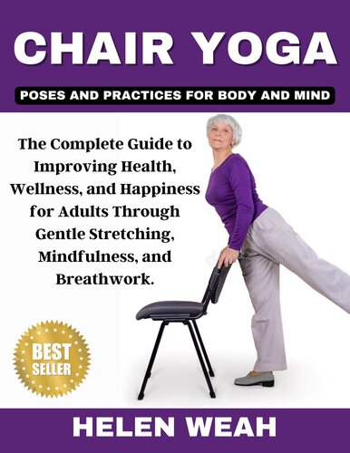 CHAIR YOGA POSES AND PRACTICES FOR BODY AND MIND : The Complete Guide to Improving Health, Wellness, and Happiness for Adults Through Gentle Stretching, Mindfulness, and Breathwork. (PDF/EPUB Version)

