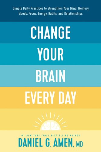 Change Your Brain Every Day: Simple Daily Practices to Strengthen Your Mind, Memory, Moods, Focus, Energy, Habits, and Relationships (PDF/EPUB Version)

