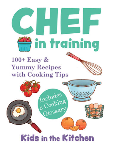 Chef in Training: 100+ Easy & Yummy Recipes with Cooking Tips (PDF/EPUB Version)