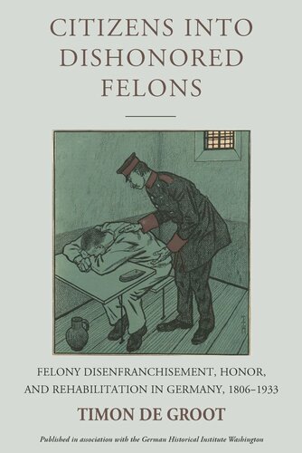 Citizens into Dishonored Felons: Felony Disenfranchisement, Honor, and Rehabilitation in Germany, 1806-1933 (PDF/EPUB Version)
