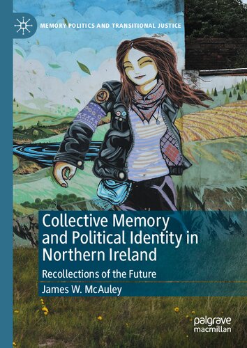 Collective Memory and Political Identity in Northern Ireland: Recollections of the Future (Memory Politics and Transitional Justice) (PDF/EPUB Version)