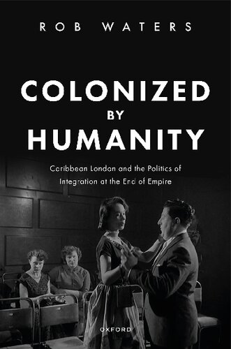 Colonized by Humanity: Caribbean London and the Politics of Integration at the End of Empire (PDF/EPUB Version)