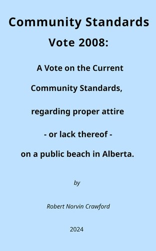 Community Standards Vote 2008: A Vote on the Current Community Standards Regarding Proper Attire - or lack thereof - on a Public Beach in Alberta. (PDF/EPUB Version)
