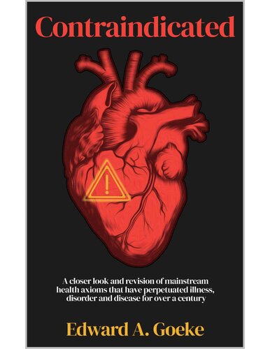 Contraindicated: A Closer Look and Revision of Mainstream Health Axioms That Have Perpetuated Illness, Disorder, and Disease For Over a Century (PDF/EPUB Version)