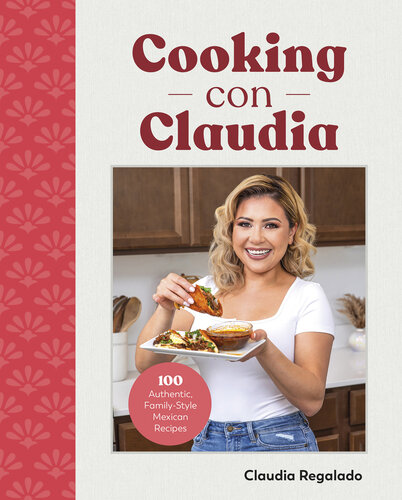 Cooking con Claudia: 100 Authentic, Family-Style Mexican Recipes (PDF/EPUB Version)
