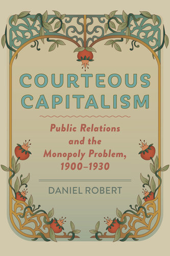 Courteous Capitalism - Public Relations and the Monopoly Problem, 1900–1930 (PDF/EPUB Version)
