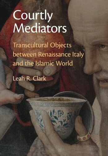 Courtly Mediators: Transcultural Objects between Renaissance Italy and the Islamic World (PDF/EPUB Version)
