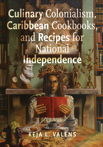 Culinary Colonialism, Caribbean Cookbooks, and Recipes for National Independence (Critical Caribbean Studies) (PDF/EPUB Version)
