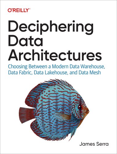 Deciphering Data Architectures: Choosing Between a Modern Data Warehouse, Data Fabric, Data Lakehouse, and Data Mesh (PDF/EPUB Version)

