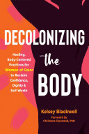 Decolonizing the Body: Healing, Body-Centered Practices for Women of Color to Reclaim Confidence, Dignity, and Self-Worth (PDF/EPUB Version)
