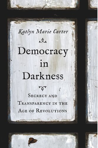 Democracy in Darkness: Secrecy and Transparency in the Age of Revolutions (PDF/EPUB Version)
