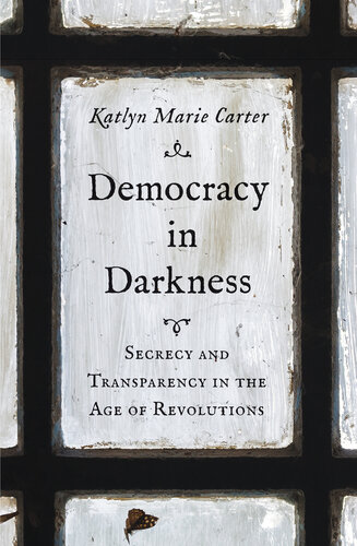 Democracy in Darkness: Secrecy and Transparency in the Age of Revolutions (The Lewis Walpole Series in Eighteenth-Century Culture and History) (PDF/EPUB Version)

