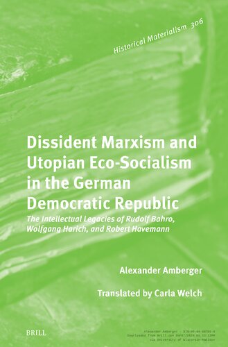Dissident Marxism and Utopian Eco-socialism in the German Democratic Republic: The Intellectual Legacies of Rudolf Bahro, Wolfgang Harich, and Robert Havemann (Historical Materialism Book, 306) (PDF/EPUB Version)