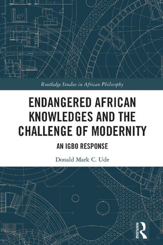 Endangered African Knowledges and the Challenge of Modernity: An Igbo Response (Routledge Studies in African Philosophy) (PDF/EPUB Version)