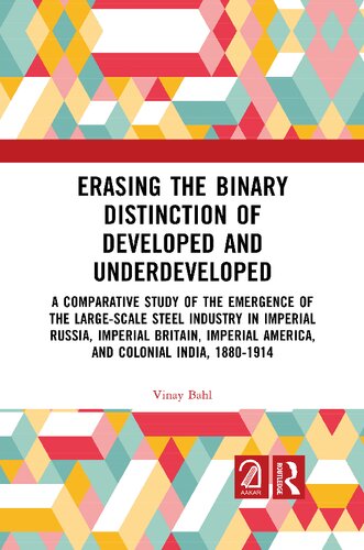 Erasing the Binary Distinction of Developed and Underdeveloped: A Comparative Study of the Emergence of the Large-Scale Steel Industry in Imperial ... America, and Colonial India, 1880-1914 (PDF/EPUB Version)
