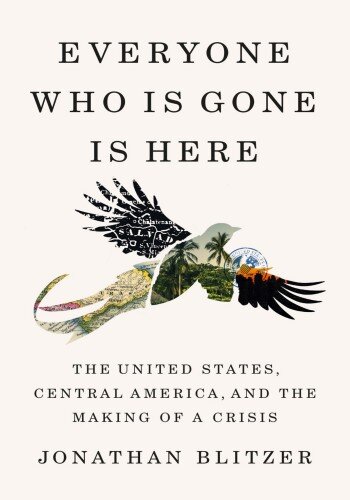 Everyone Who Is Gone Is Here: The United States, Central America, and the Making of a Crisis (PDF/EPUB Version)