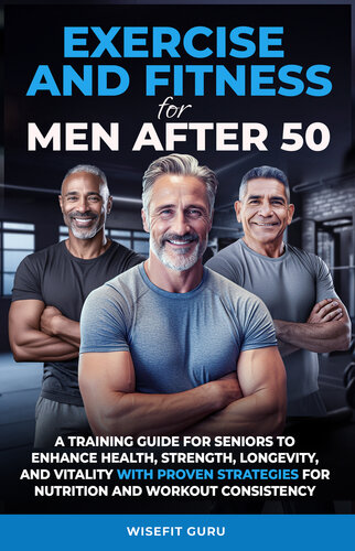 EXERCISE AND FITNESS FOR MEN AFTER 50: A Training Guide for Seniors to Enhance Health, Strength, Longevity, and Vitality - With Proven Strategies for Nutrition and Workout Consistency (PDF/EPUB Version)