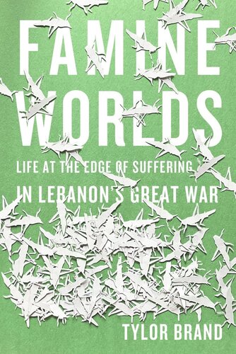 Famine Worlds: Life at the Edge of Suffering in Lebanon’s Great War (PDF/EPUB Version)
