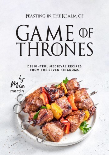 Feasting in the Realm of Game of Thrones: Delightful Medieval Recipes from the Seven Kingdoms (PDF/EPUB Version)
