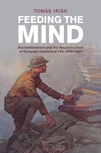 Feeding the Mind: Humanitarianism and the Reconstruction of European Intellectual Life, 1919–1933 (Studies in the Social and Cultural History of Modern Warfare) (PDF/EPUB Version)
