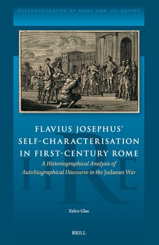 Flavius Josephus Self-characterisation in First-century Rome: A Historiographical Analysis of Autobiographical Discourse in the Judaean War (Historiography of Rome and Its Empire, 19) (PDF/EPUB Version)