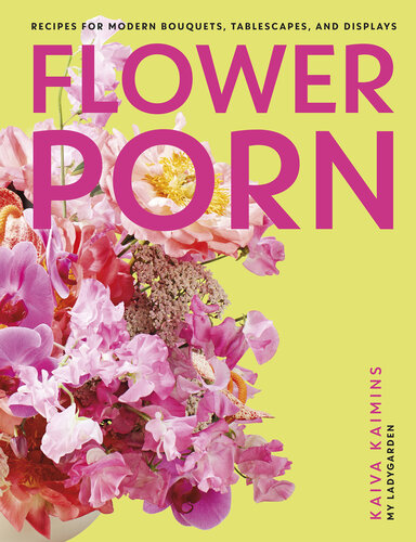 Flower Porn: Recipes for Modern Bouquets, Tablescapes and Displays (PDF/EPUB Version)
